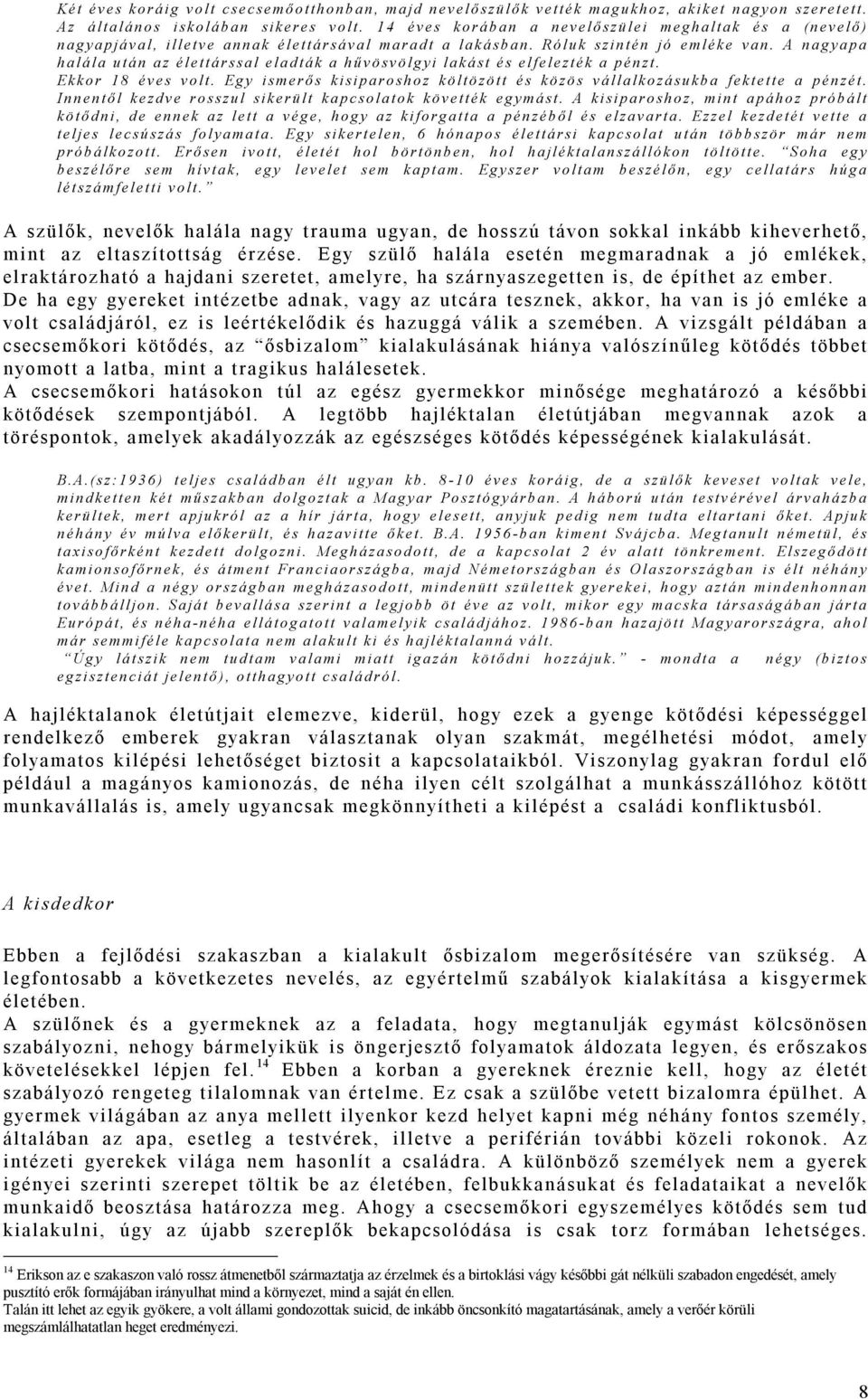 A nagyapa halála után az élettárssal eladták a hű vösvölgyi lakást és elfelezték a pénzt. Ekkor 18 éves volt. Egy ismerő s kisiparoshoz költözött és közös vállalkozásukba fektette a pénzét.