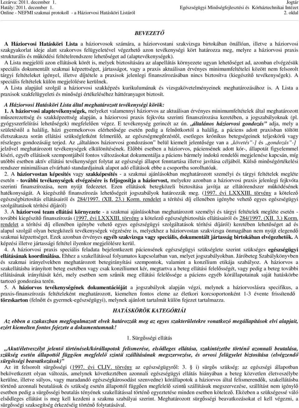 A Lista megjelöli azon ellátások körét is, melyek biztosítására az alapellátás környezete ugyan lehetőséget ad, azonban elvégzésük speciális dokumentált szakmai képzettséget, jártasságot, vagy a