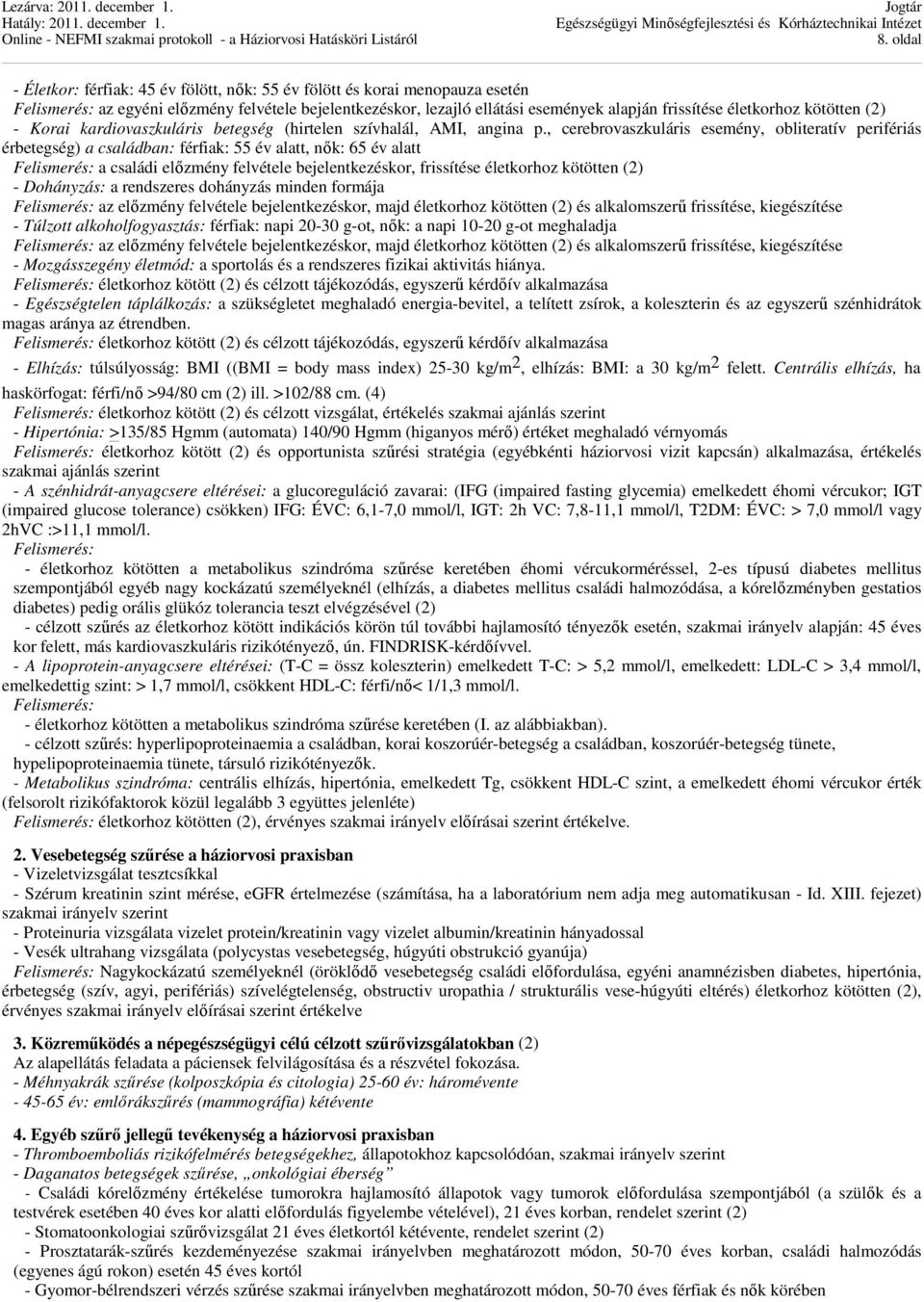 , cerebrovaszkuláris esemény, obliteratív perifériás érbetegség) a családban: férfiak: 55 év alatt, nők: 65 év alatt Felismerés: a családi előzmény felvétele bejelentkezéskor, frissítése életkorhoz