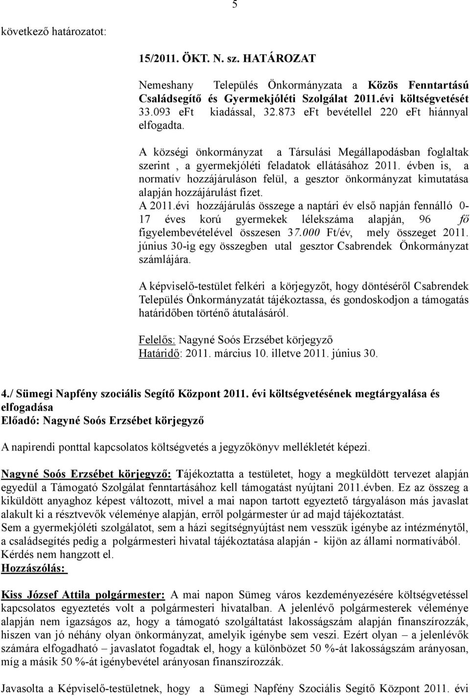 évben is, a normatív hozzájáruláson felül, a gesztor önkormányzat kimutatása alapján hozzájárulást fizet. A 2011.