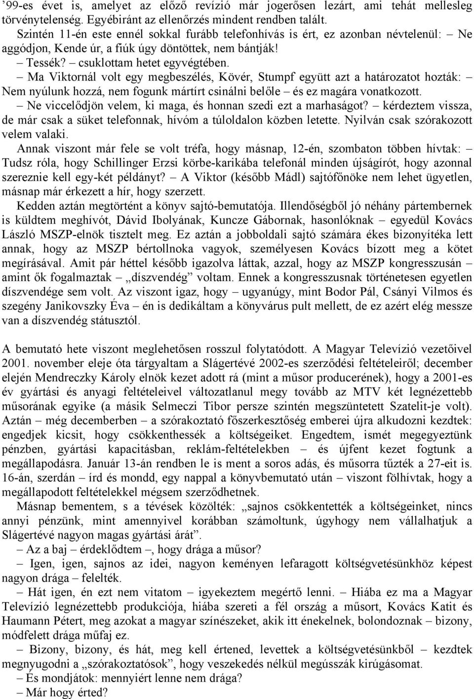 Ma Viktornál volt egy megbeszélés, Kövér, Stumpf együtt azt a határozatot hozták: Nem nyúlunk hozzá, nem fogunk mártírt csinálni belőle és ez magára vonatkozott.