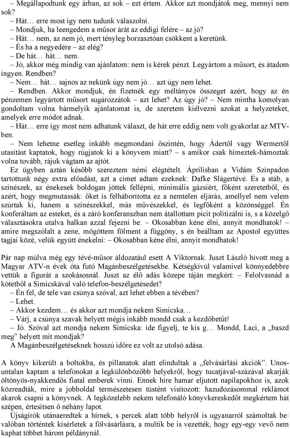 Legyártom a műsort, és átadom ingyen. Rendben? Nem hát sajnos az nekünk úgy nem jó azt úgy nem lehet. Rendben. Akkor mondjuk, én fizetnék egy méltányos összeget azért, hogy az én pénzemen legyártott műsort sugározzátok azt lehet?