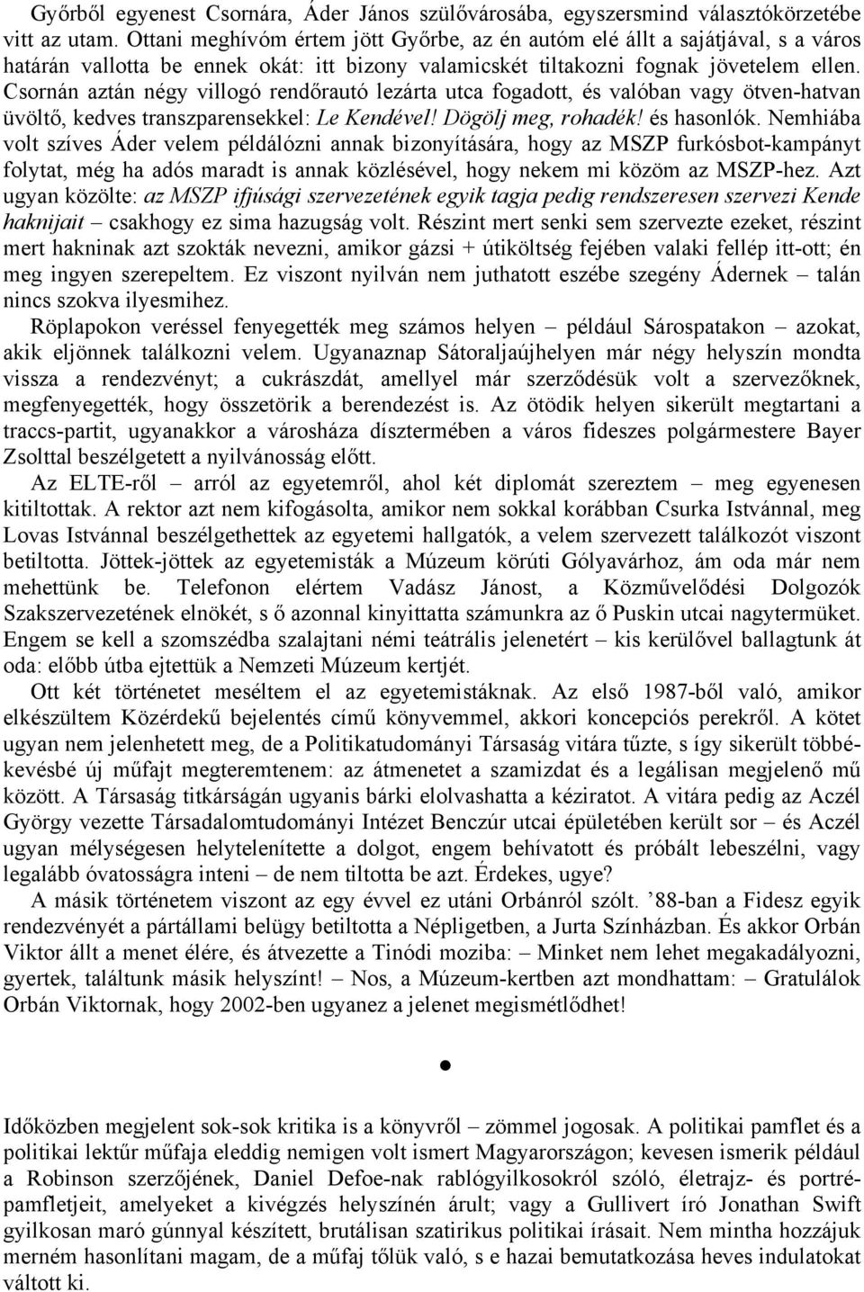 Csornán aztán négy villogó rendőrautó lezárta utca fogadott, és valóban vagy ötven-hatvan üvöltő, kedves transzparensekkel: Le Kendével! Dögölj meg, rohadék! és hasonlók.