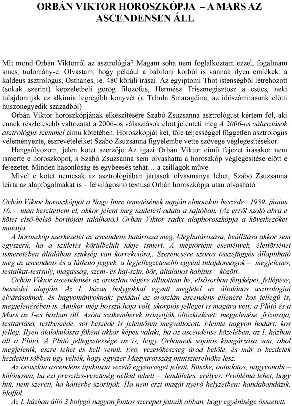Az egyiptomi Thot istenségből létrehozott (sokak szerint) képzeletbeli görög filozófus, Hermész Triszmegisztosz a csúcs, neki tulajdonítják az alkímia legrégibb könyvét (a Tabula Smaragdina, az