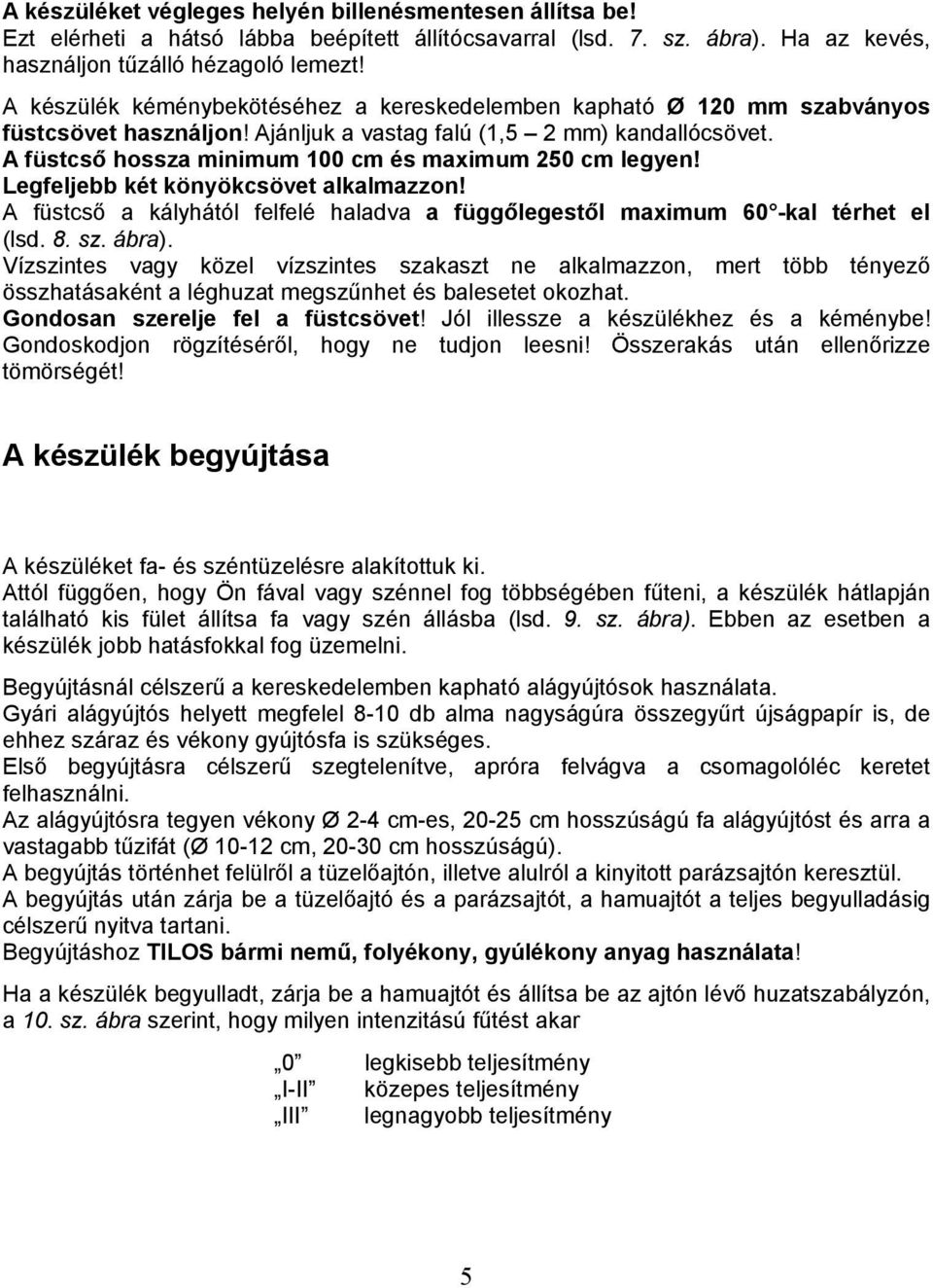 A füstcső hossza minimum 100 cm és maximum 250 cm legyen! Legfeljebb két könyökcsövet alkalmazzon! A füstcső a kályhától felfelé haladva a függőlegestől maximum 60 -kal térhet el (lsd. 8. sz. ábra).