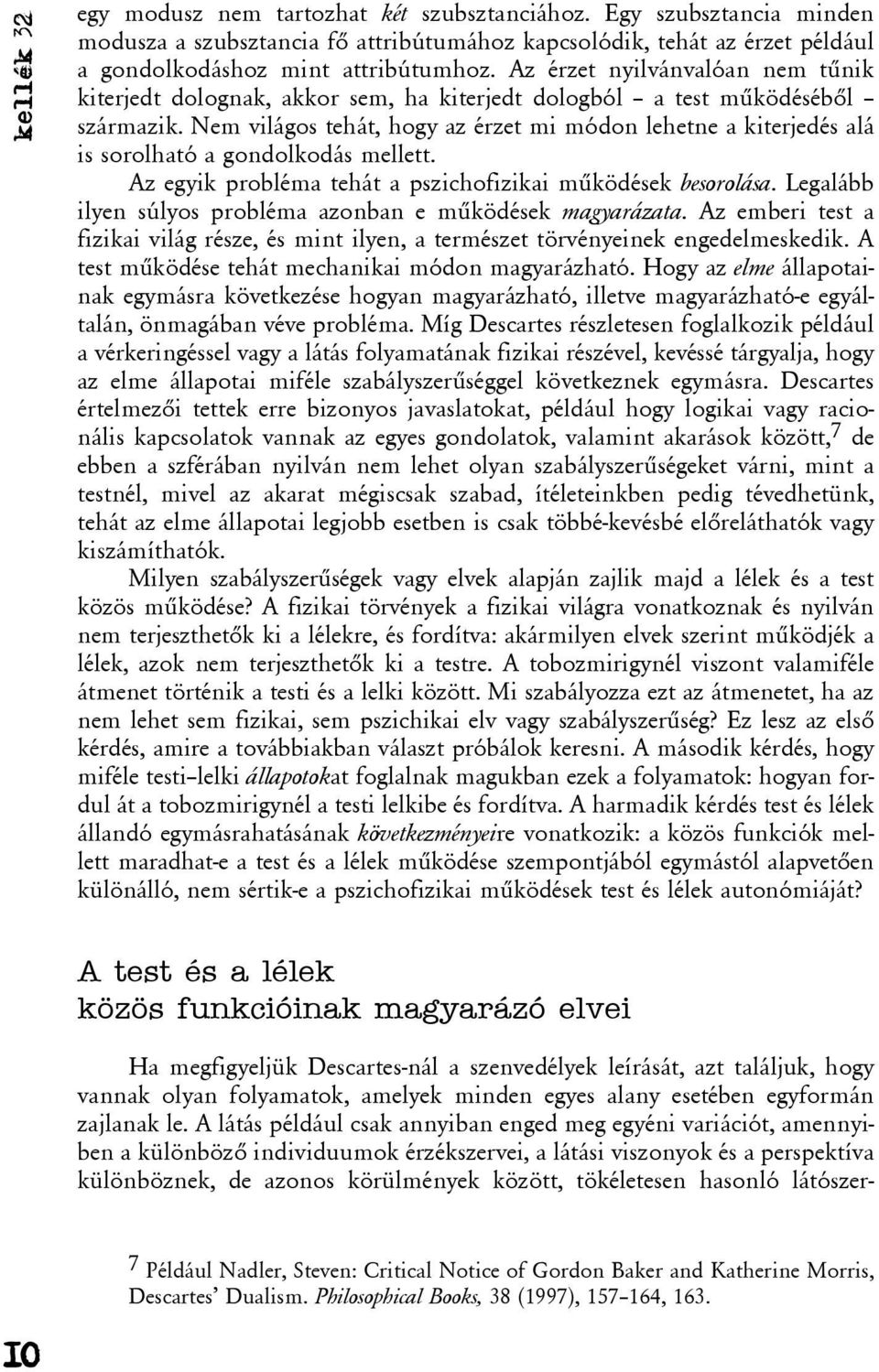 Nem világos tehát, hogy az érzet mi módon lehetne a kiterjedés alá is sorolható a gondolkodás mellett. Az egyik probléma tehát a pszichofizikai mûködések besorolása.