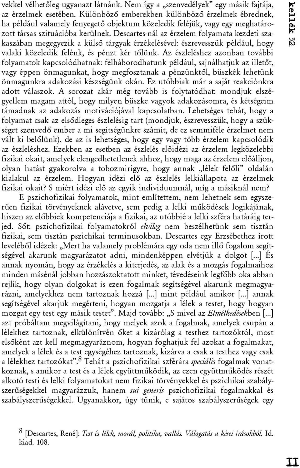 Descartes-nál az érzelem folyamata kezdeti szakaszában megegyezik a külsõ tárgyak érzékelésével: észrevesszük például, hogy valaki közeledik felénk, és pénzt kér tõlünk.