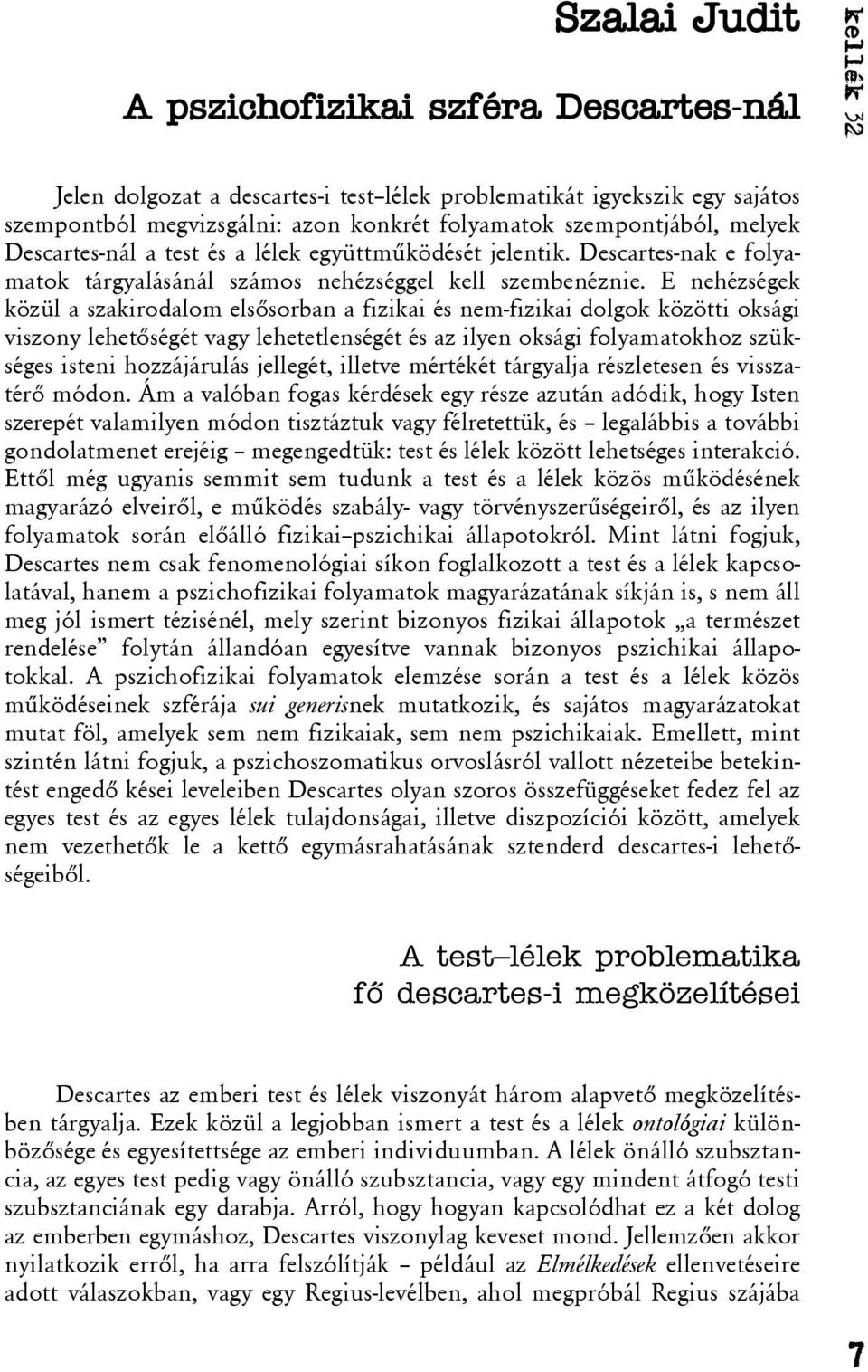 E nehézségek közül a szakirodalom elsõsorban a fizikai és nem-fizikai dolgok közötti oksági viszony lehetõségét vagy lehetetlenségét és az ilyen oksági folyamatokhoz szükséges isteni hozzájárulás