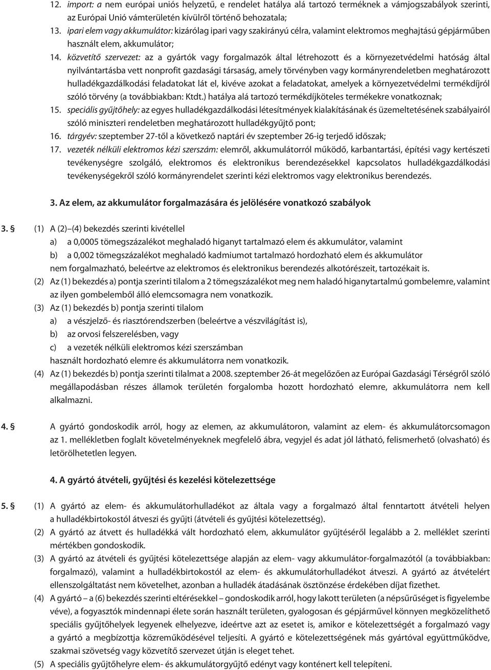 közvetítõ szervezet: az a gyártók vagy forgalmazók által létrehozott és a környezetvédelmi hatóság által nyilvántartásba vett nonprofit gazdasági társaság, amely törvényben vagy kormányrendeletben