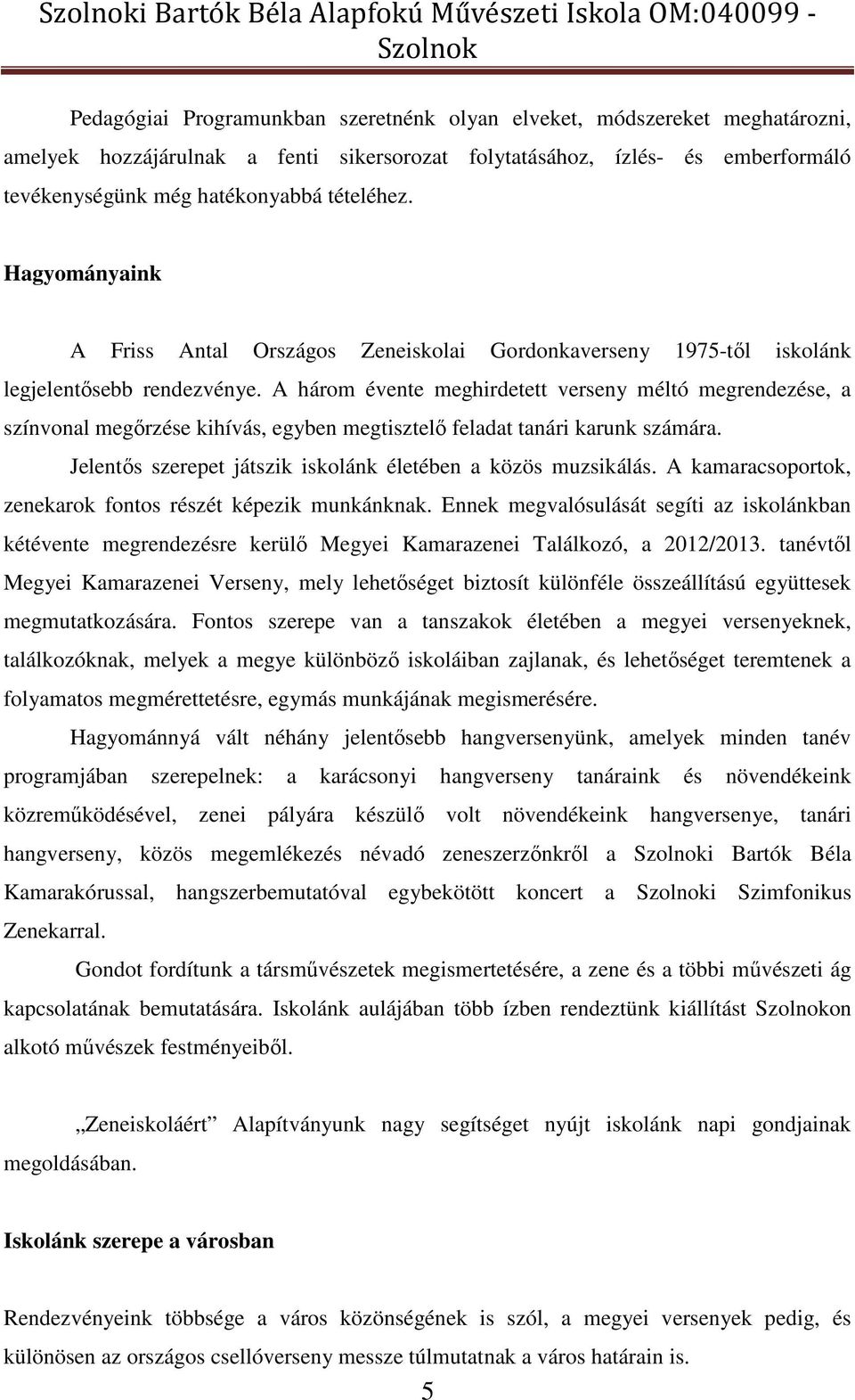 A három évente meghirdetett verseny méltó megrendezése, a színvonal megőrzése kihívás, egyben megtisztelő feladat tanári karunk számára. Jelentős szerepet játszik iskolánk életében a közös muzsikálás.