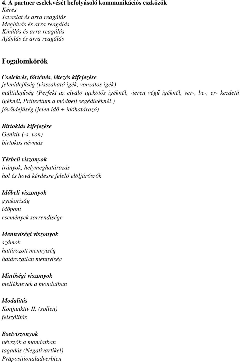 segédigéknél ) jövőidejűség (jelen idő + időhatározó) Birtoklás kifejezése Genitiv (-s, von) birtokos névmás Térbeli viszonyok irányok, helymeghatározás hol és hová kérdésre felelő elöljárószók