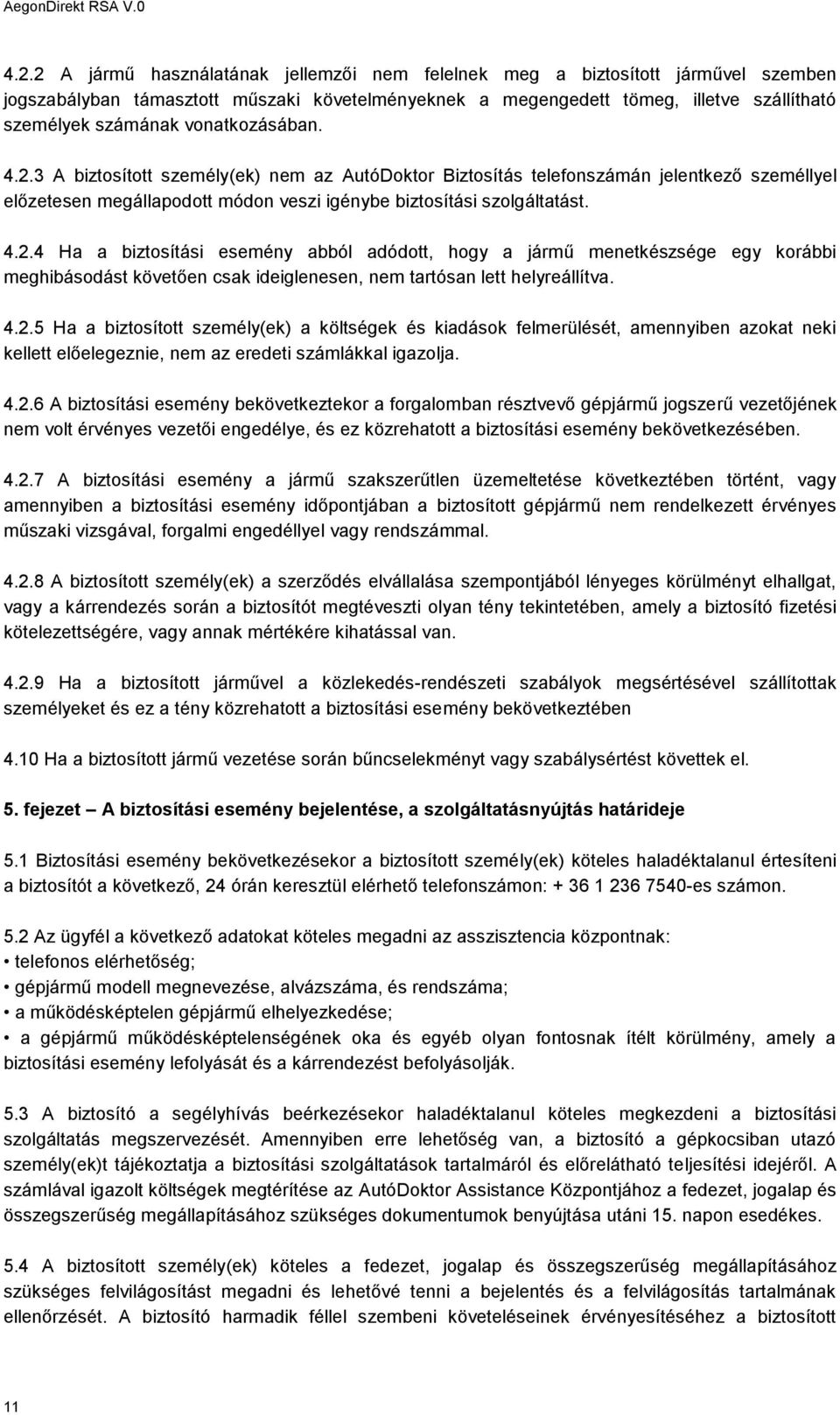 4.2.5 Ha a biztosított személy(ek) a költségek és kiadások felmerülését, amennyiben azokat neki kellett előelegeznie, nem az eredeti számlákkal igazolja. 4.2.6 A biztosítási esemény bekövetkeztekor a forgalomban résztvevő gépjármű jogszerű vezetőjének nem volt érvényes vezetői engedélye, és ez közrehatott a biztosítási esemény bekövetkezésében.