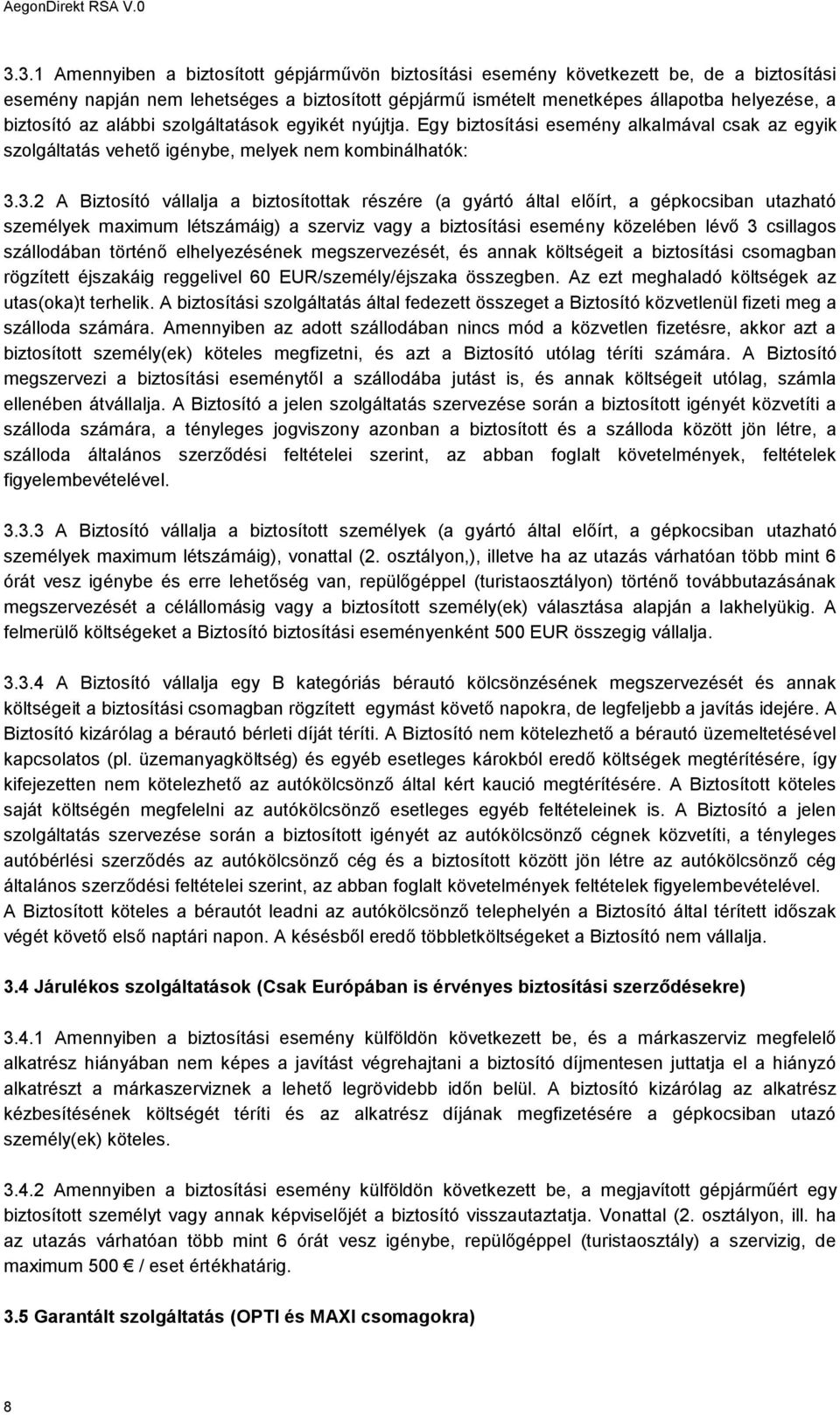 3.2 A Biztosító vállalja a biztosítottak részére (a gyártó által előírt, a gépkocsiban utazható személyek maximum létszámáig) a szerviz vagy a biztosítási esemény közelében lévő 3 csillagos