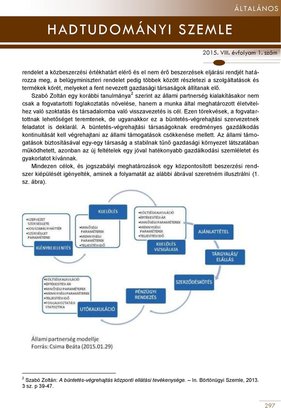 Szabó Zoltán egy korábbi tanulmánya 2 szerint az állami partnerség kialakításakor nem csak a fogvatartotti foglakoztatás növelése, hanem a munka által meghatározott életvitelhez való szoktatás és