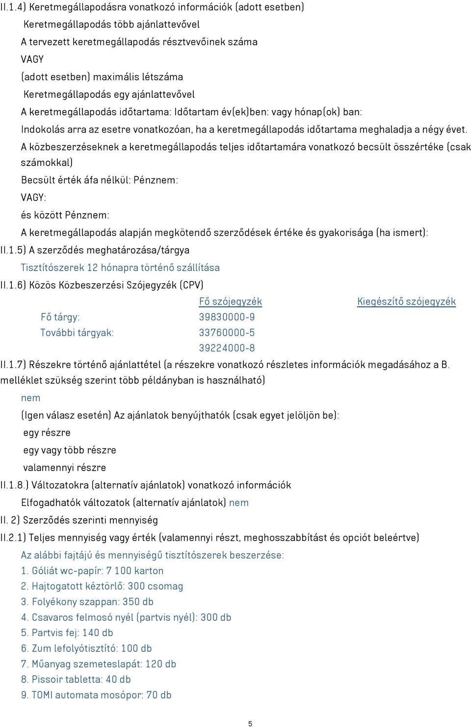 évet. A közbeszerzéseknek a keretmegállapodás teljes időtartamára vonatkozó becsült összértéke (csak számokkal) Becsült érték áfa nélkül: Pénznem: VAGY: és között Pénznem: A keretmegállapodás alapján