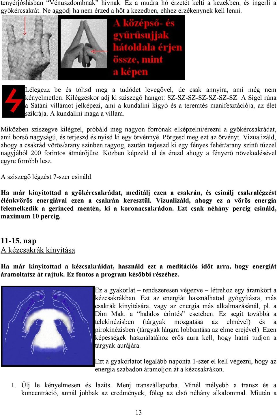 A Sigel rúna a Sátáni villámot jelképezi, ami a kundalini kígyó és a teremtés manifesztációja, az élet szikrája. A kundalini maga a villám.