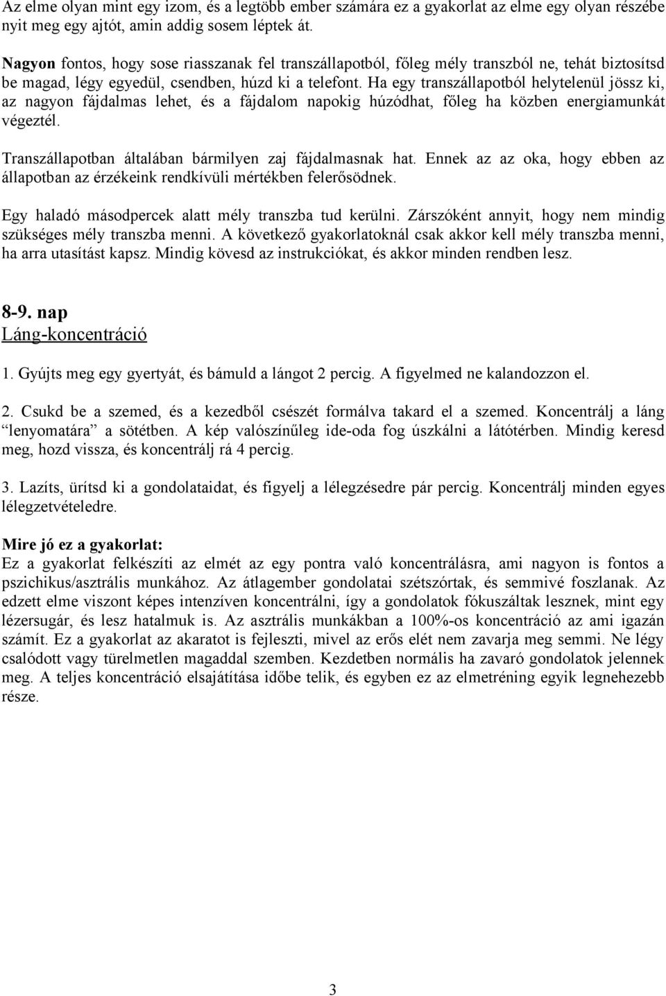 Ha egy transzállapotból helytelenül jössz ki, az nagyon fájdalmas lehet, és a fájdalom napokig húzódhat, főleg ha közben energiamunkát végeztél.