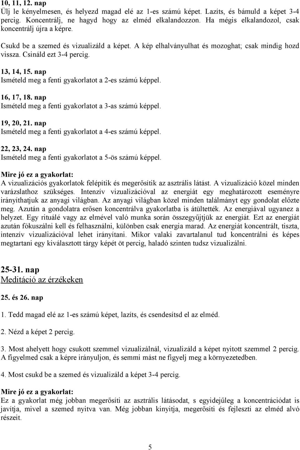 nap Ismételd meg a fenti gyakorlatot a 2-es számú képpel. 16, 17, 18. nap Ismételd meg a fenti gyakorlatot a 3-as számú képpel. 19, 20, 21. nap Ismételd meg a fenti gyakorlatot a 4-es számú képpel.