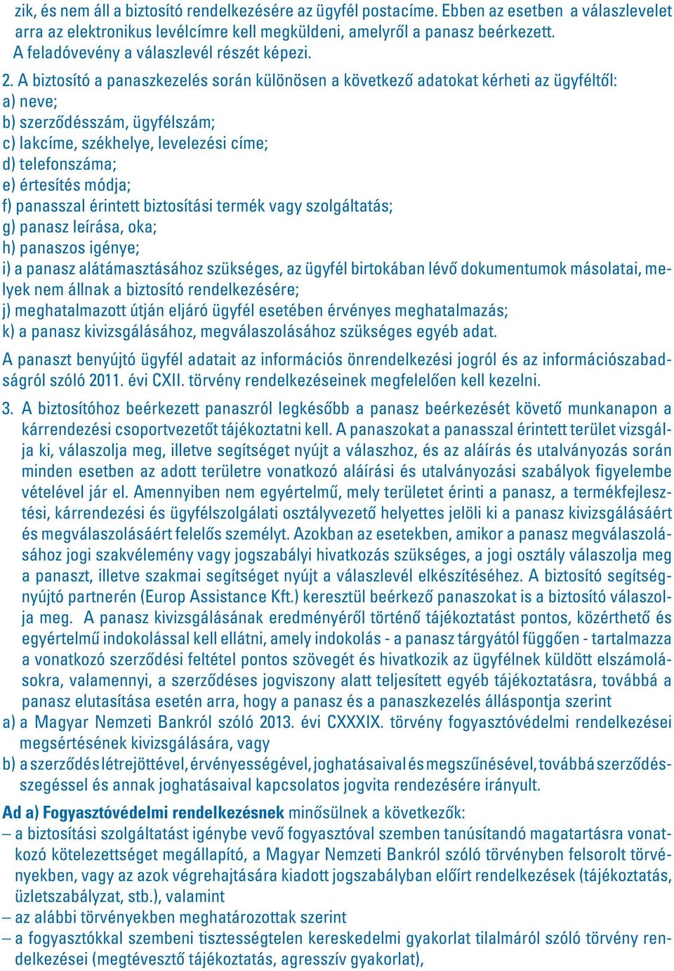 A biztosító a panaszkezelés során különösen a következô adatokat kérheti az ügyféltôl: a) neve; b) szerzôdésszám, ügyfélszám; c) lakcíme, székhelye, levelezési címe; d) telefonszáma; e) értesítés