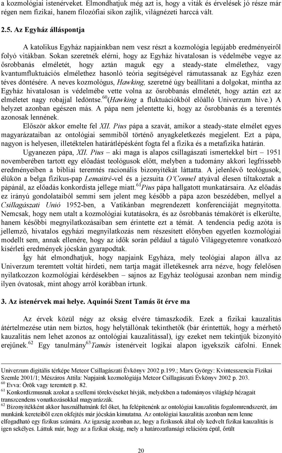 Sokan szeretnék elérni, hogy az Egyház hivatalosan is védelmébe vegye az ősrobbanás elméletét, hogy aztán maguk egy a steady-state elmélethez, vagy kvantumfluktuációs elmélethez hasonló teória