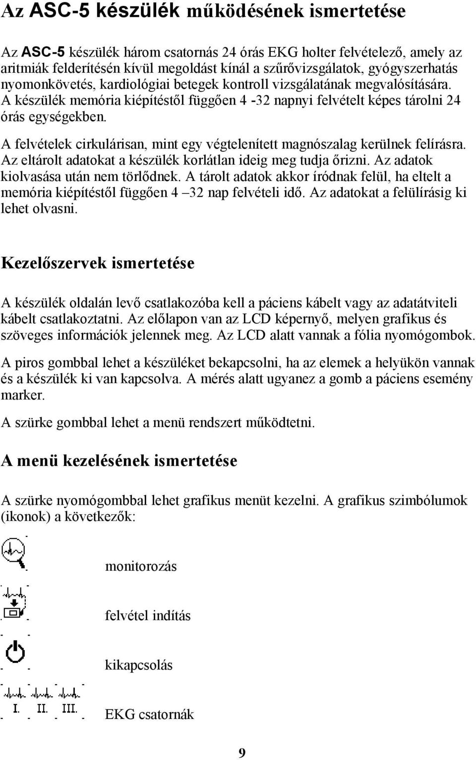 A felvételek cirkulárisan, mint egy végtelenített magnószalag kerülnek felírásra. Az eltárolt adatokat a készülék korlátlan ideig meg tudja őrizni. Az adatok kiolvasása után nem törlődnek.