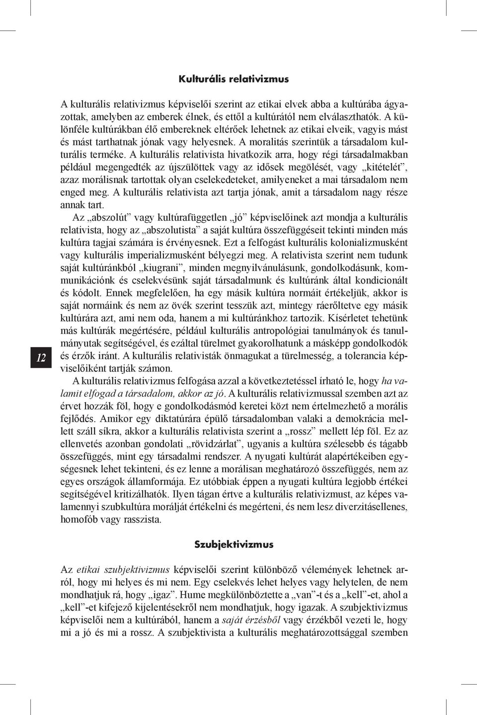 A kulturális relativista hivatkozik arra, hogy régi társadalmakban például megengedték az újszülöttek vagy az idősek megölését, vagy kitételét, azaz morálisnak tartottak olyan cselekedeteket,