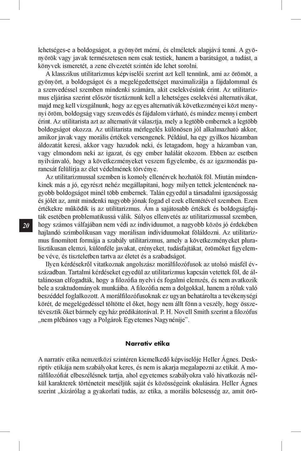 A klasszikus utilitarizmus képviselői szerint azt kell tennünk, ami az örömöt, a gyönyört, a boldogságot és a megelégedettséget maximalizálja a fájdalommal és a szenvedéssel szemben mindenki számára,