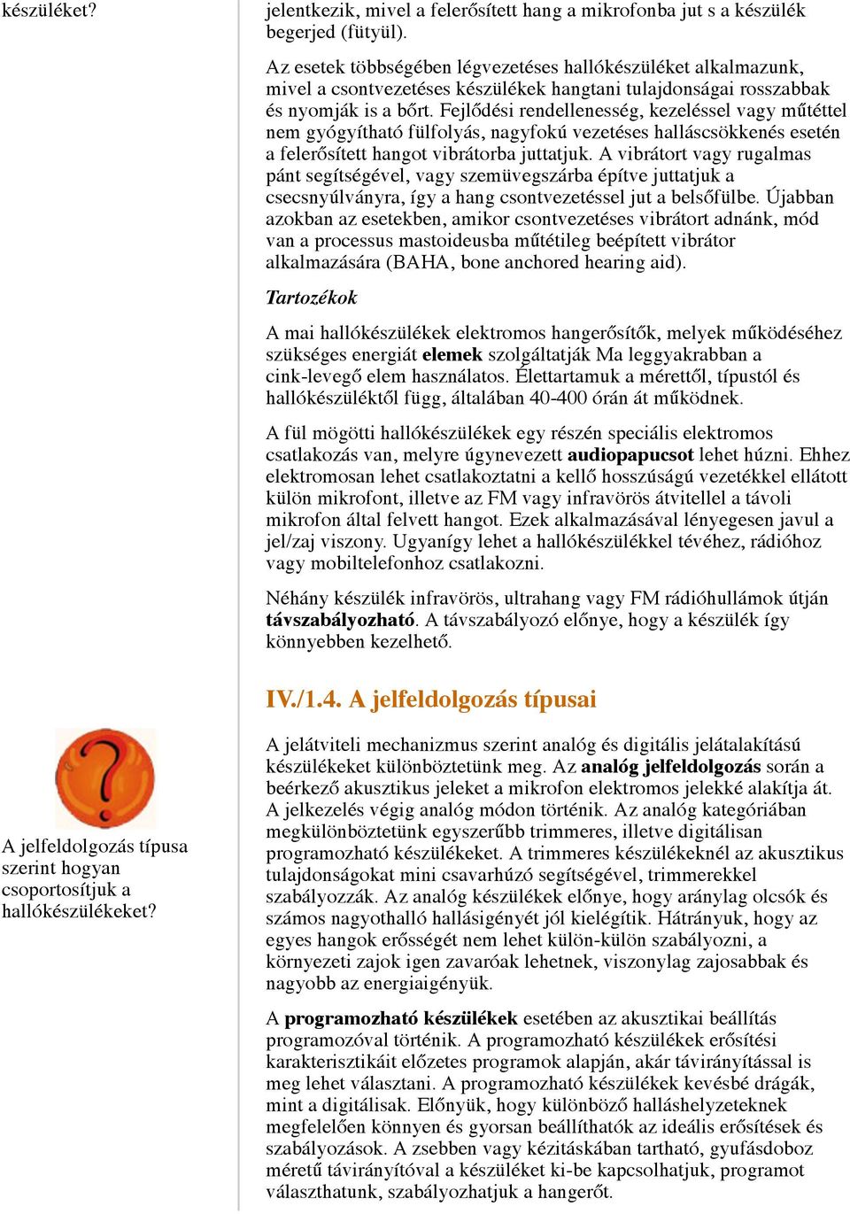 Fejlődési rendellenesség, kezeléssel vagy műtéttel nem gyógyítható fülfolyás, nagyfokú vezetéses halláscsökkenés esetén a felerősített hangot vibrátorba juttatjuk.