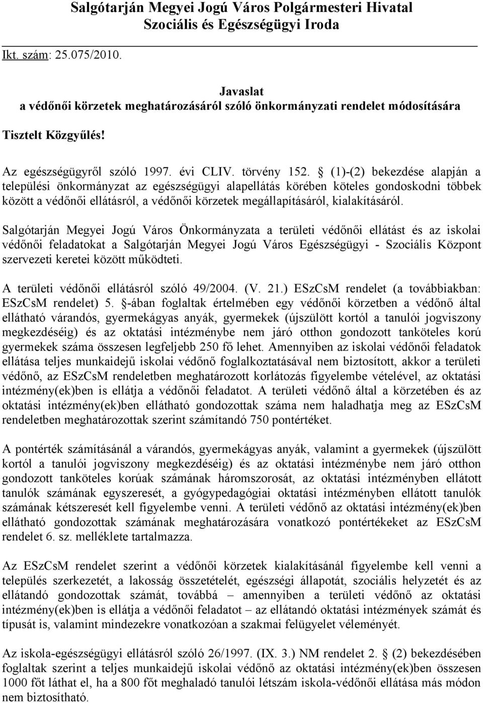 (1)-(2) bekezdése alapján a települési önkormányzat az egészségügyi alapellátás körében köteles gondoskodni többek között a védőnői ellátásról, a védőnői körzetek megállapításáról, kialakításáról.