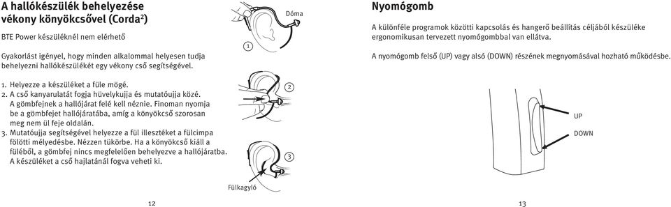 A nyomógomb felső (UP) vagy alsó (DOWN) részének megnyomásával hozható működésbe. 1. Helyezze a készüléket a füle mögé. 2. A cső kanyarulatát fogja hüvelykujja és mutatóujja közé.