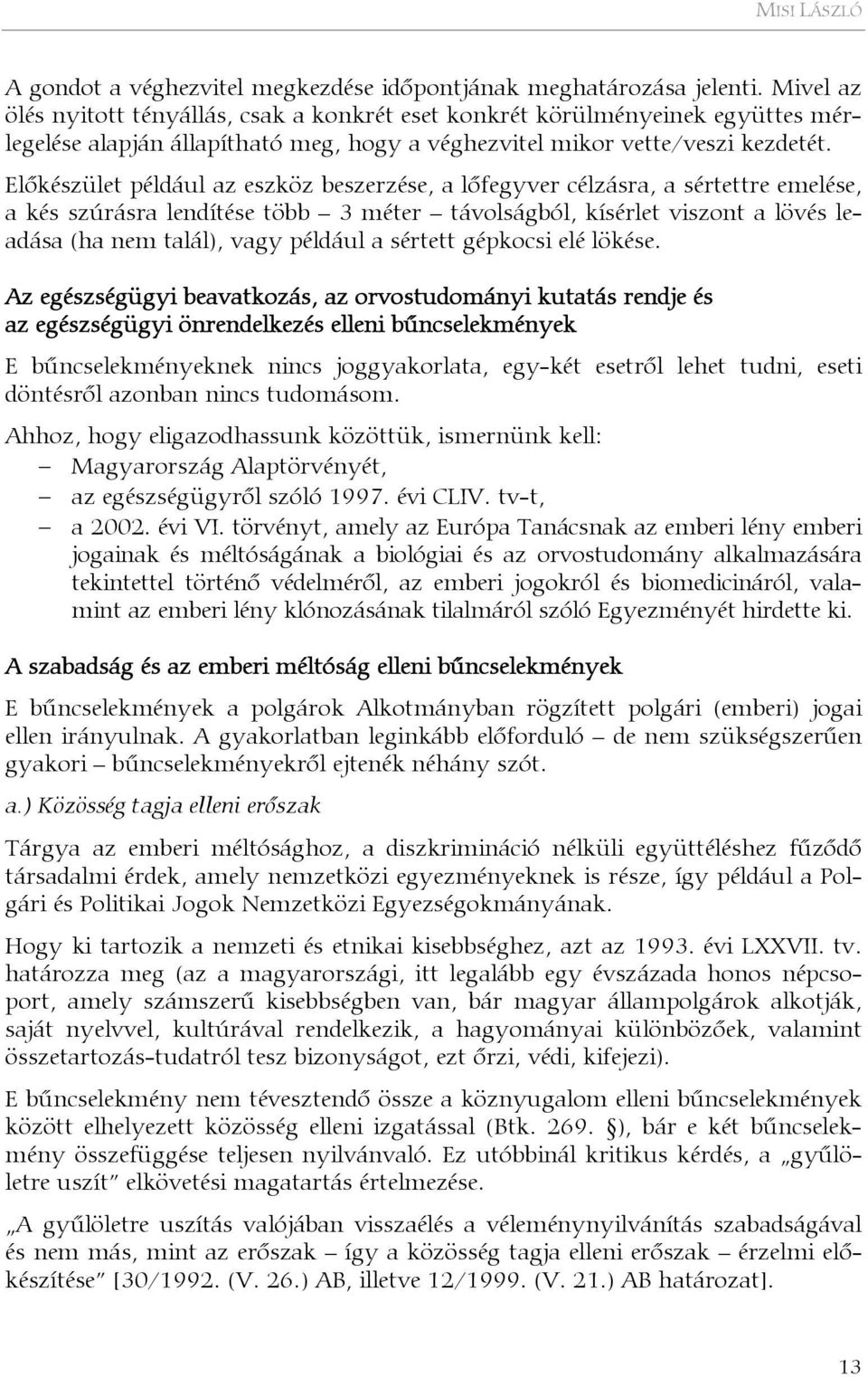 Előkészület például az eszköz beszerzése, a lőfegyver célzásra, a sértettre emelése, a kés szúrásra lendítése több 3 méter távolságból, kísérlet viszont a lövés leadása (ha nem talál), vagy például a