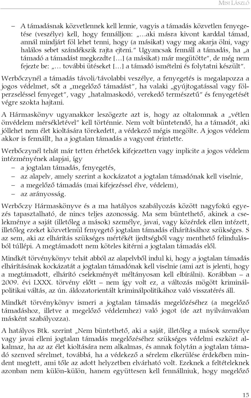 Ugyancsak fennáll a támadás, ha a támadó a támadást megkezdte [ ] (a másikat) már megütötte, de még nem fejezte be: további ütéseket [ ] a támadó ismételni és folytatni készült.