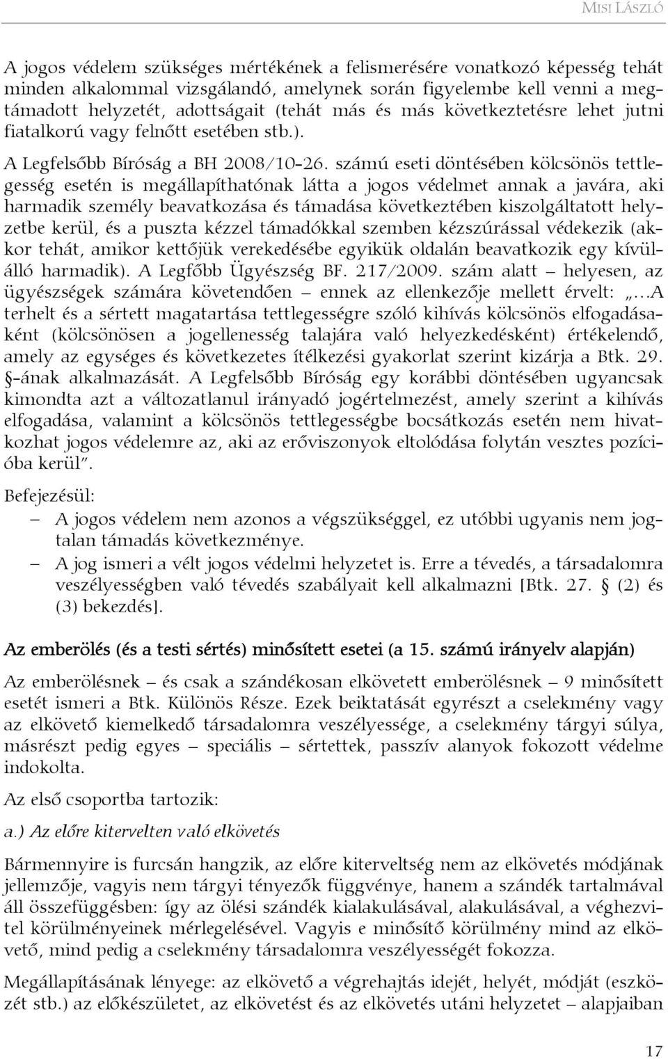 számú eseti döntésében kölcsönös tettlegesség esetén is megállapíthatónak látta a jogos védelmet annak a javára, aki harmadik személy beavatkozása és támadása következtében kiszolgáltatott helyzetbe