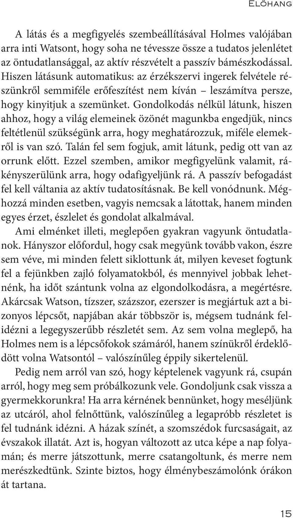 Gondolkodás nélkül látunk, hiszen ahhoz, hogy a világ elemeinek özönét magunkba engedjük, nincs feltétlenül szükségünk arra, hogy meghatározzuk, miféle elemekről is van szó.