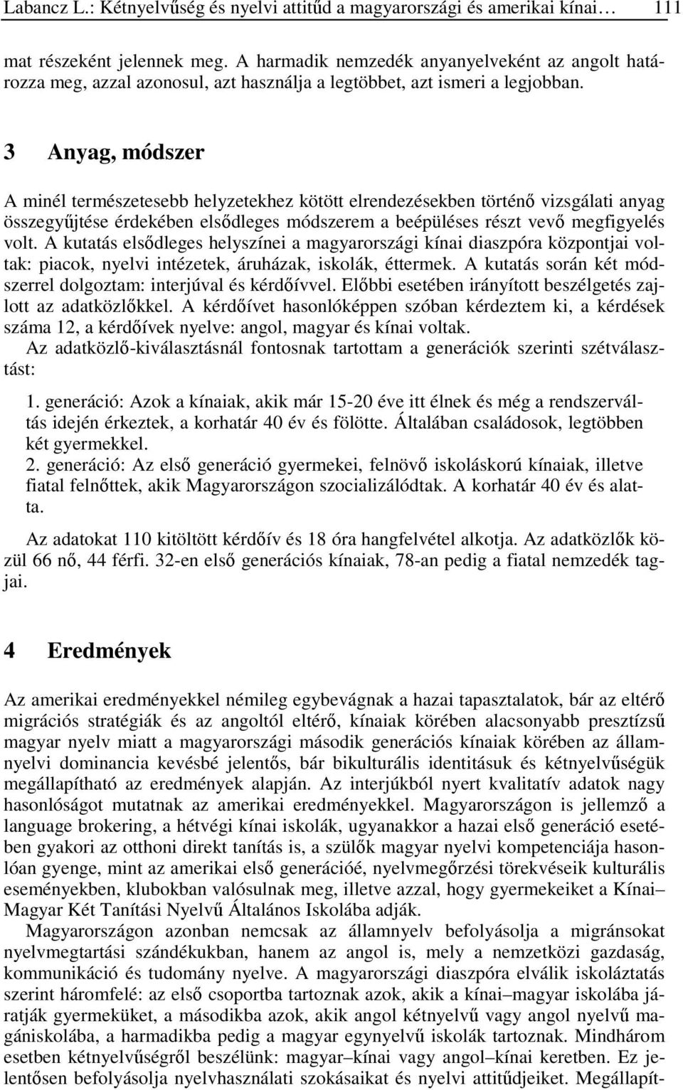 3 Anyag, módszer A minél természetesebb helyzetekhez kötött elrendezésekben történő vizsgálati anyag összegyűjtése érdekében elsődleges módszerem a beépüléses részt vevő megfigyelés volt.