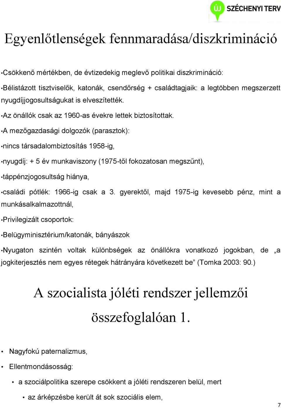 A mezőgazdasági dolgozók (parasztok): nincs társadalombiztosítás 1958-ig, nyugdíj: + 5 év munkaviszony (1975-től fokozatosan megszűnt), táppénzjogosultság hiánya, családi pótlék: 1966-ig csak a 3.