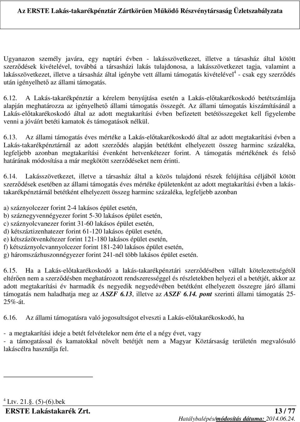 A Lakás-takarékpénztár a kérelem benyújtása esetén a Lakás-előtakarékoskodó betétszámlája alapján meghatározza az igényelhető állami támogatás összegét.