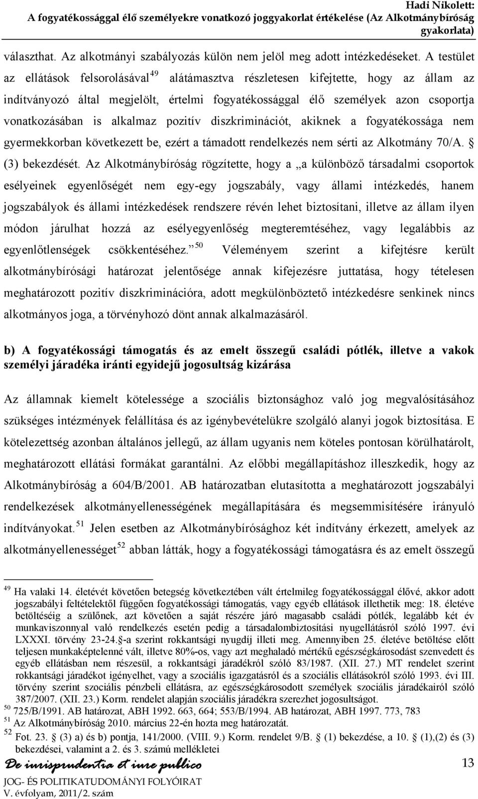 alkalmaz pozitív diszkriminációt, akiknek a fogyatékossága nem gyermekkorban következett be, ezért a támadott rendelkezés nem sérti az Alkotmány 70/A. (3) bekezdését.