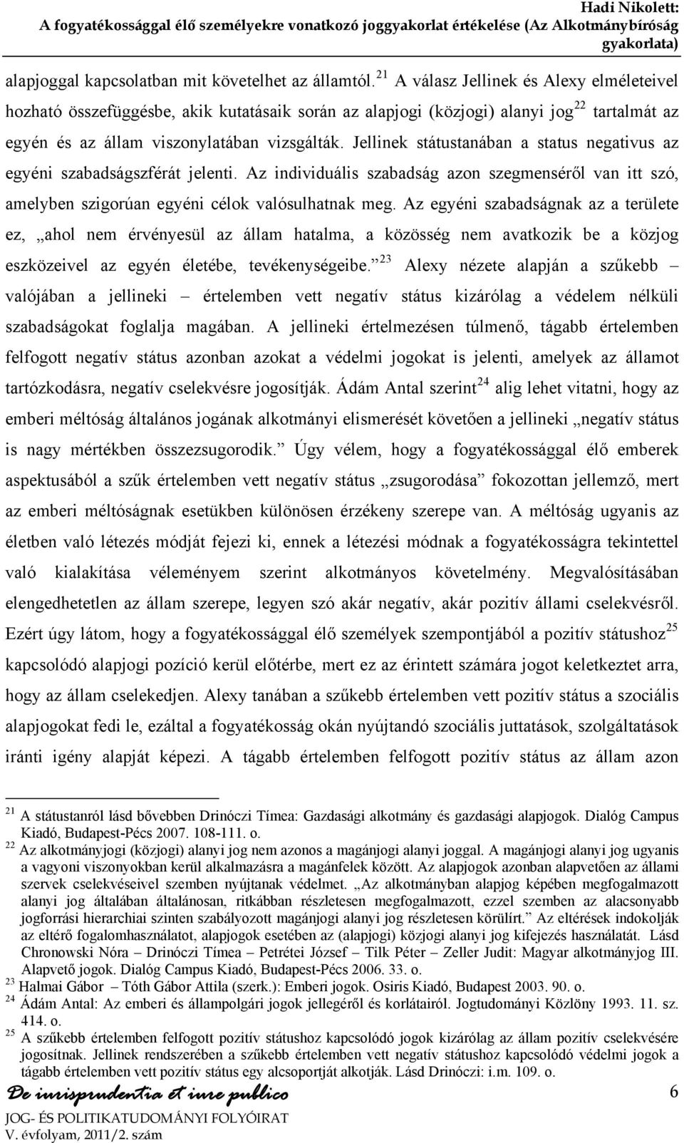 Jellinek státustanában a status negativus az egyéni szabadságszférát jelenti. Az individuális szabadság azon szegmenséről van itt szó, amelyben szigorúan egyéni célok valósulhatnak meg.