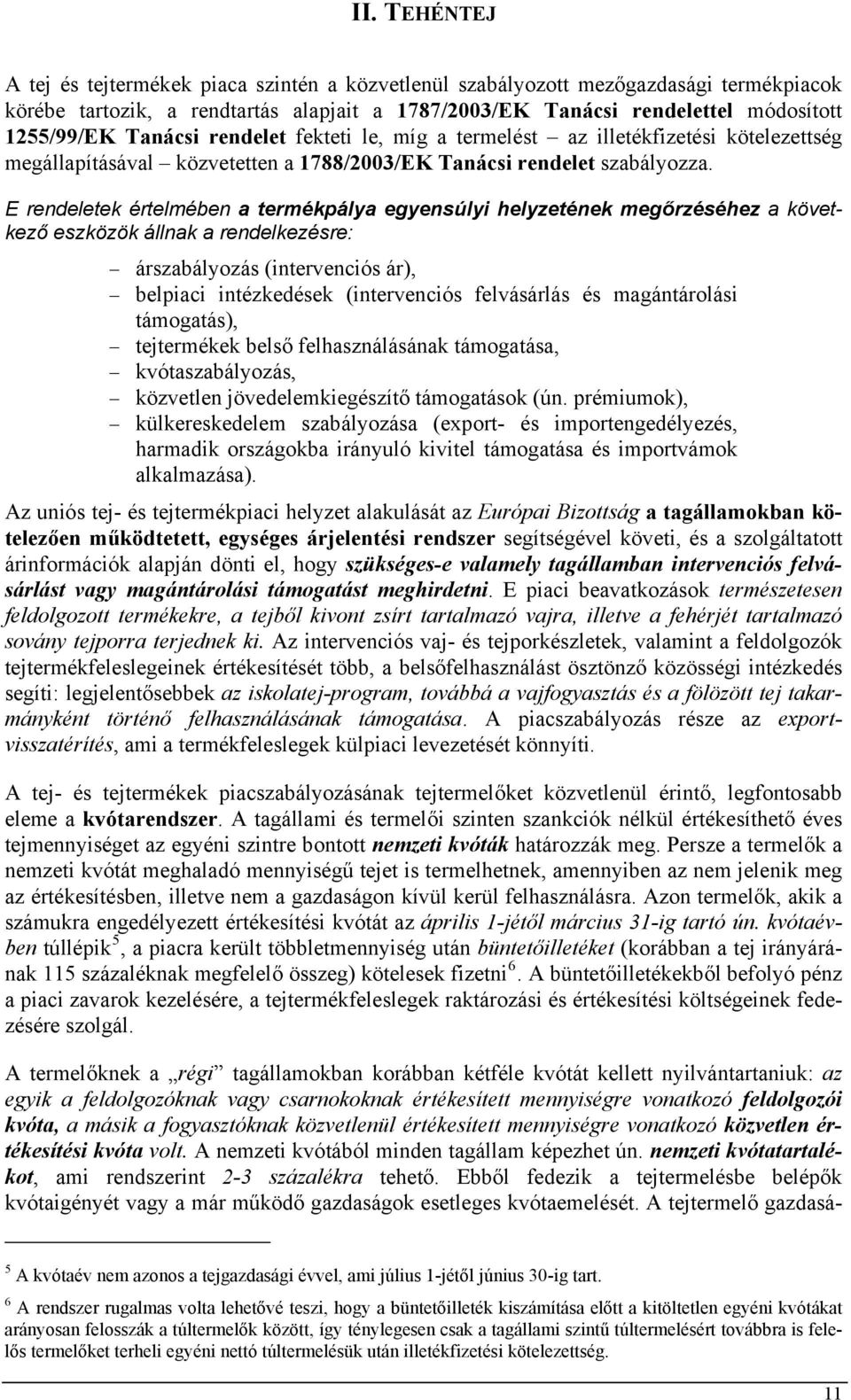 E rendeletek értelmében a termékpálya egyensúlyi helyzetének megőrzéséhez a következő eszközök állnak a rendelkezésre: árszabályozás (intervenciós ár), belpiaci intézkedések (intervenciós felvásárlás