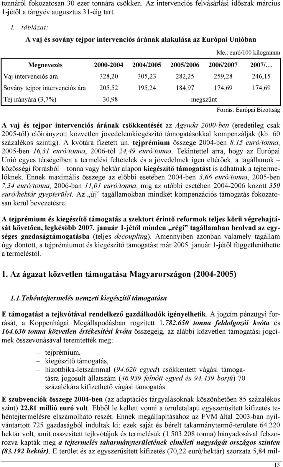 Tej irányára (3,7%) 30,98 megszűnt Forrás: Európai Bizottság A vaj és tejpor intervenciós árának csökkentését az Agenda 2000-ben (eredetileg csak 2005-től) előirányzott közvetlen jövedelemkiegészítő