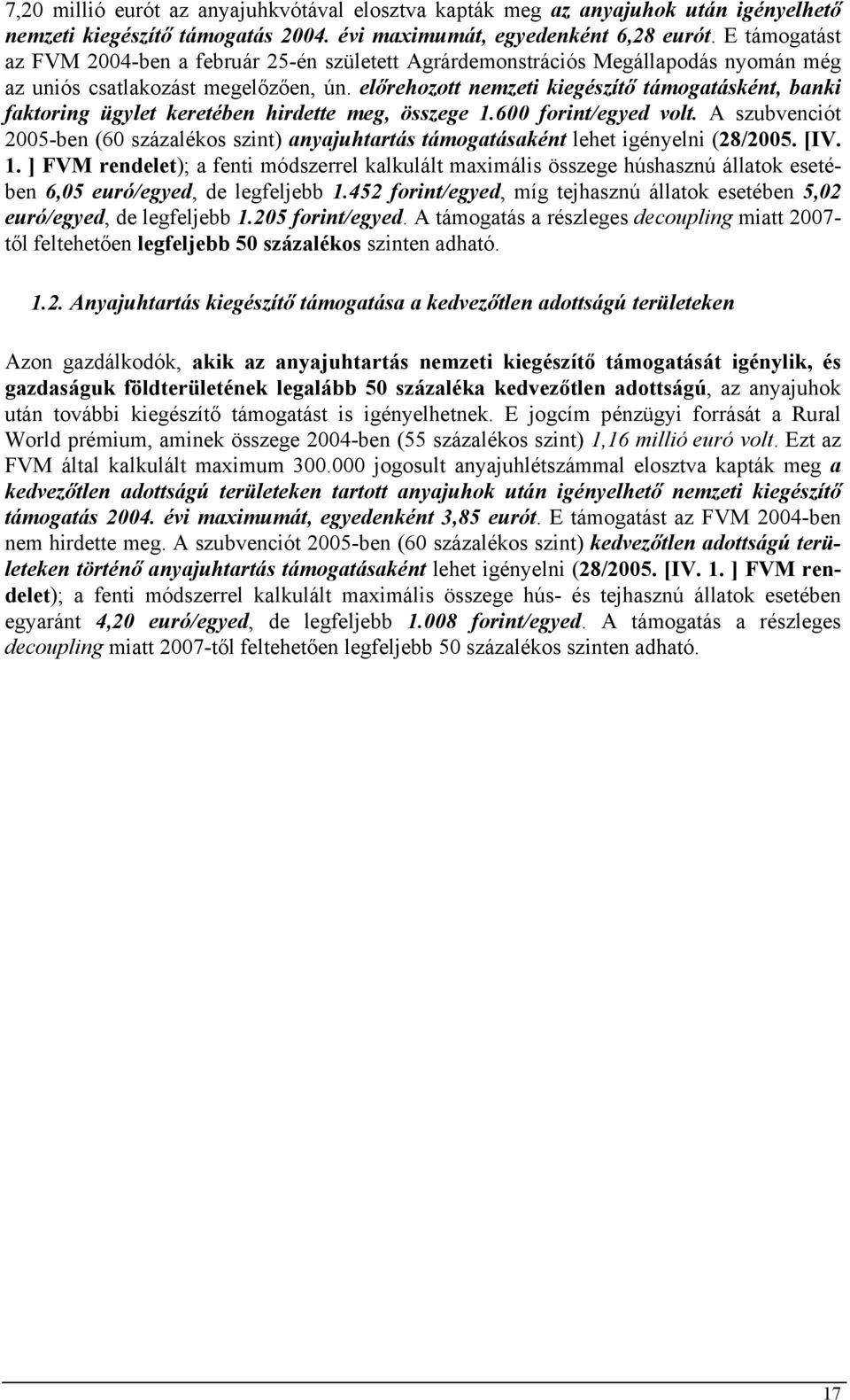 előrehozott nemzeti kiegészítő támogatásként, banki faktoring ügylet keretében hirdette meg, összege 1.600 forint/egyed volt.