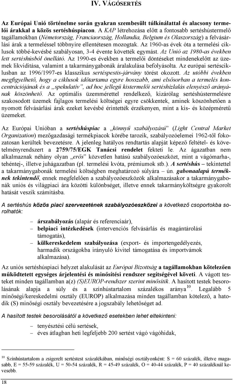 Az 1960-as évek óta a termelési ciklusok többé-kevésbé szabályosan, 3-4 évente követték egymást. Az Unió az 1980-as években lett sertéshúsból önellátó.