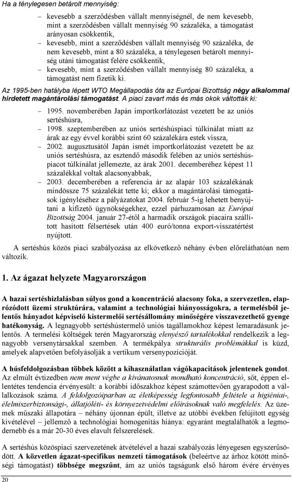 mennyiség 80 százaléka, a támogatást nem fizetik ki. Az 1995-ben hatályba lépett WTO Megállapodás óta az Európai Bizottság négy alkalommal hirdetett magántárolási támogatást.