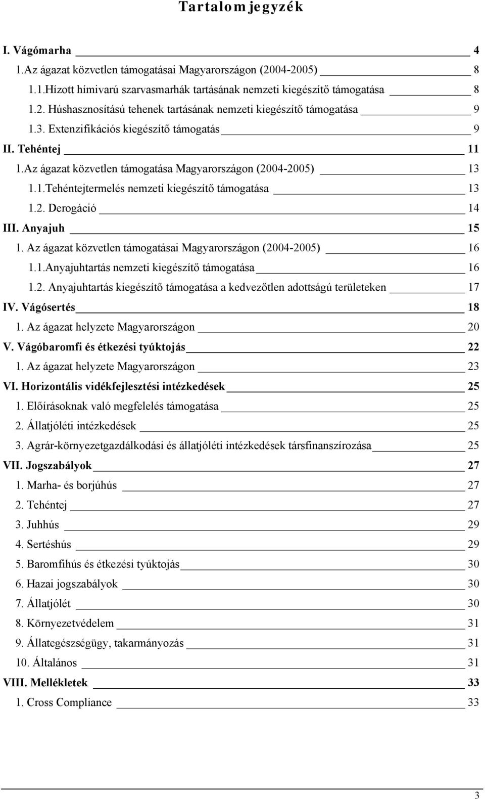 Anyajuh 15 1. Az ágazat közvetlen támogatásai Magyarországon (2004-2005) 16 1.1.Anyajuhtartás nemzeti kiegészítő támogatása 16 1.2. Anyajuhtartás kiegészítő támogatása a kedvezőtlen adottságú területeken 17 IV.