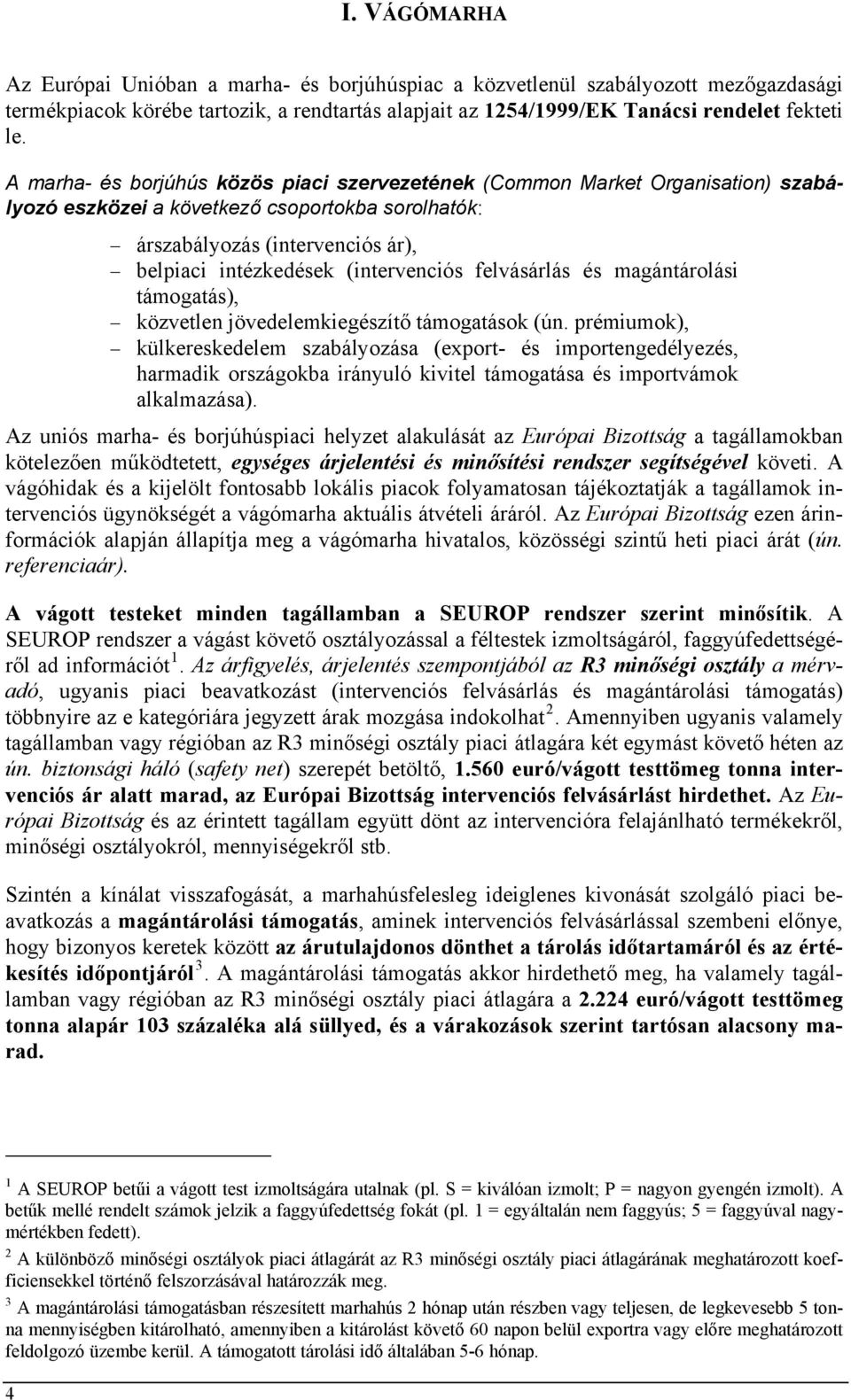 (intervenciós felvásárlás és magántárolási támogatás), közvetlen jövedelemkiegészítő támogatások (ún.