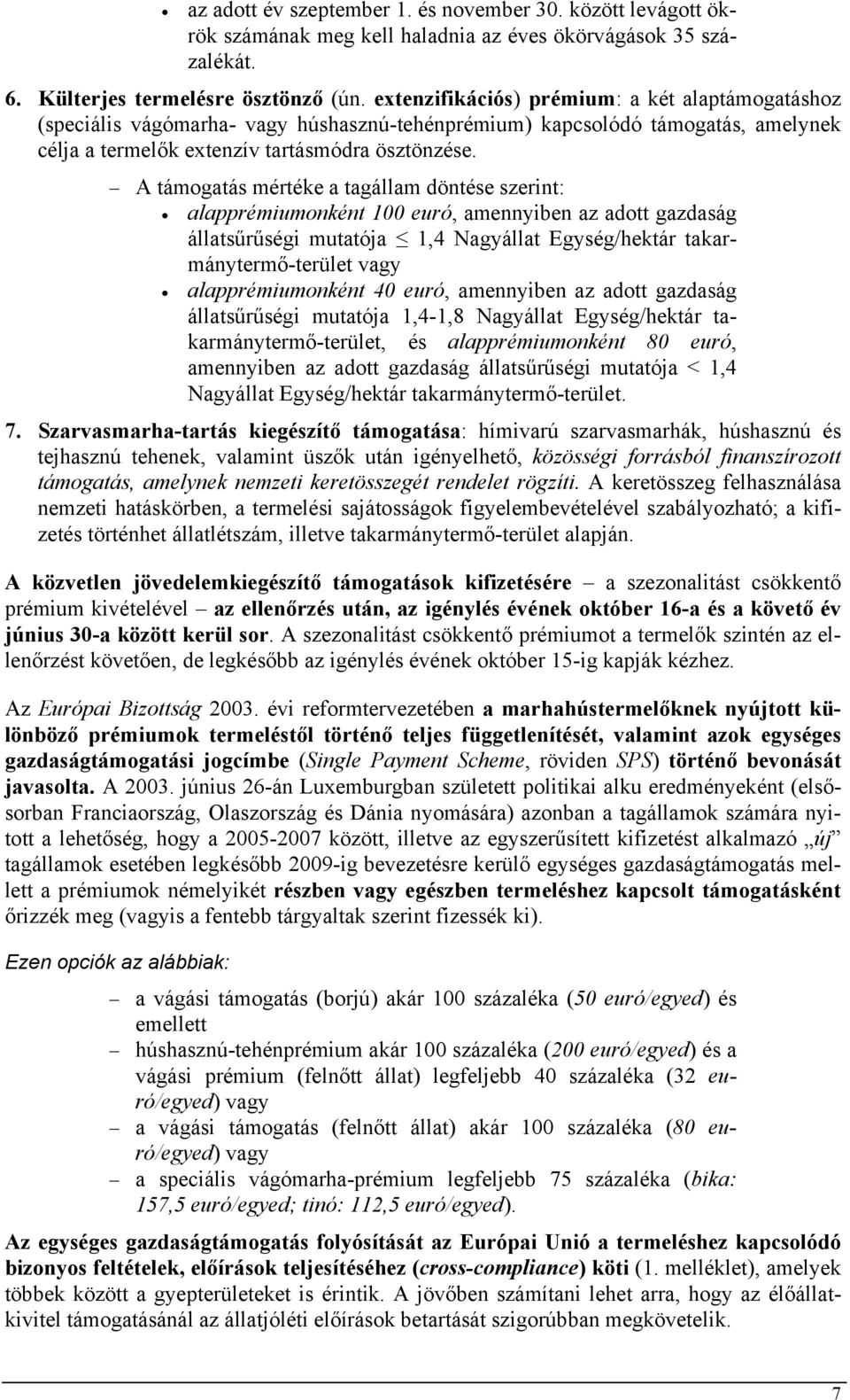 A támogatás mértéke a tagállam döntése szerint: alapprémiumonként 100 euró, amennyiben az adott gazdaság állatsűrűségi mutatója 1,4 Nagyállat Egység/hektár takarmánytermő-terület vagy