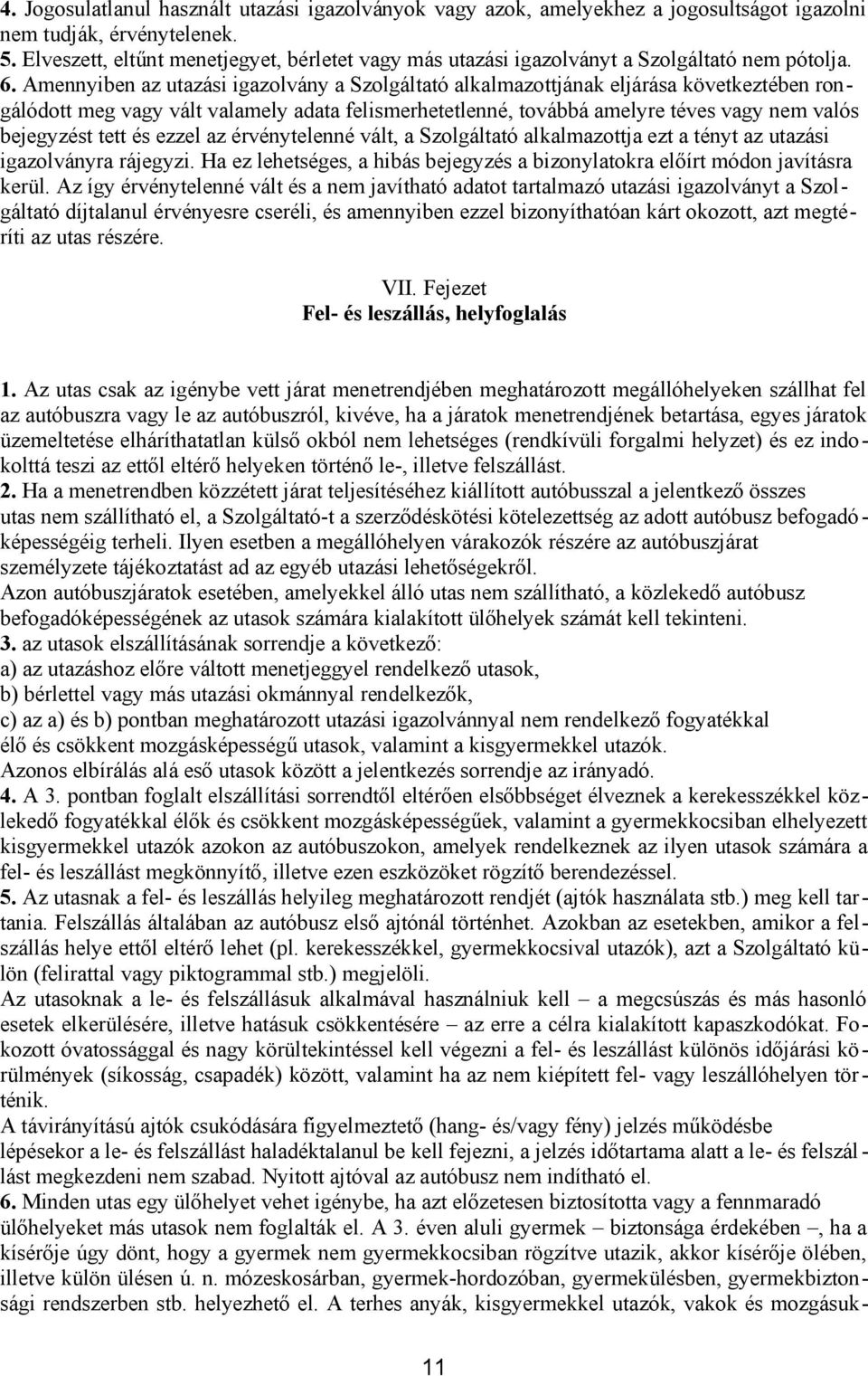 Amennyiben az utazási igazolvány a Szolgáltató alkalmazottjának eljárása következtében rongálódott meg vagy vált valamely adata felismerhetetlenné, továbbá amelyre téves vagy nem valós bejegyzést