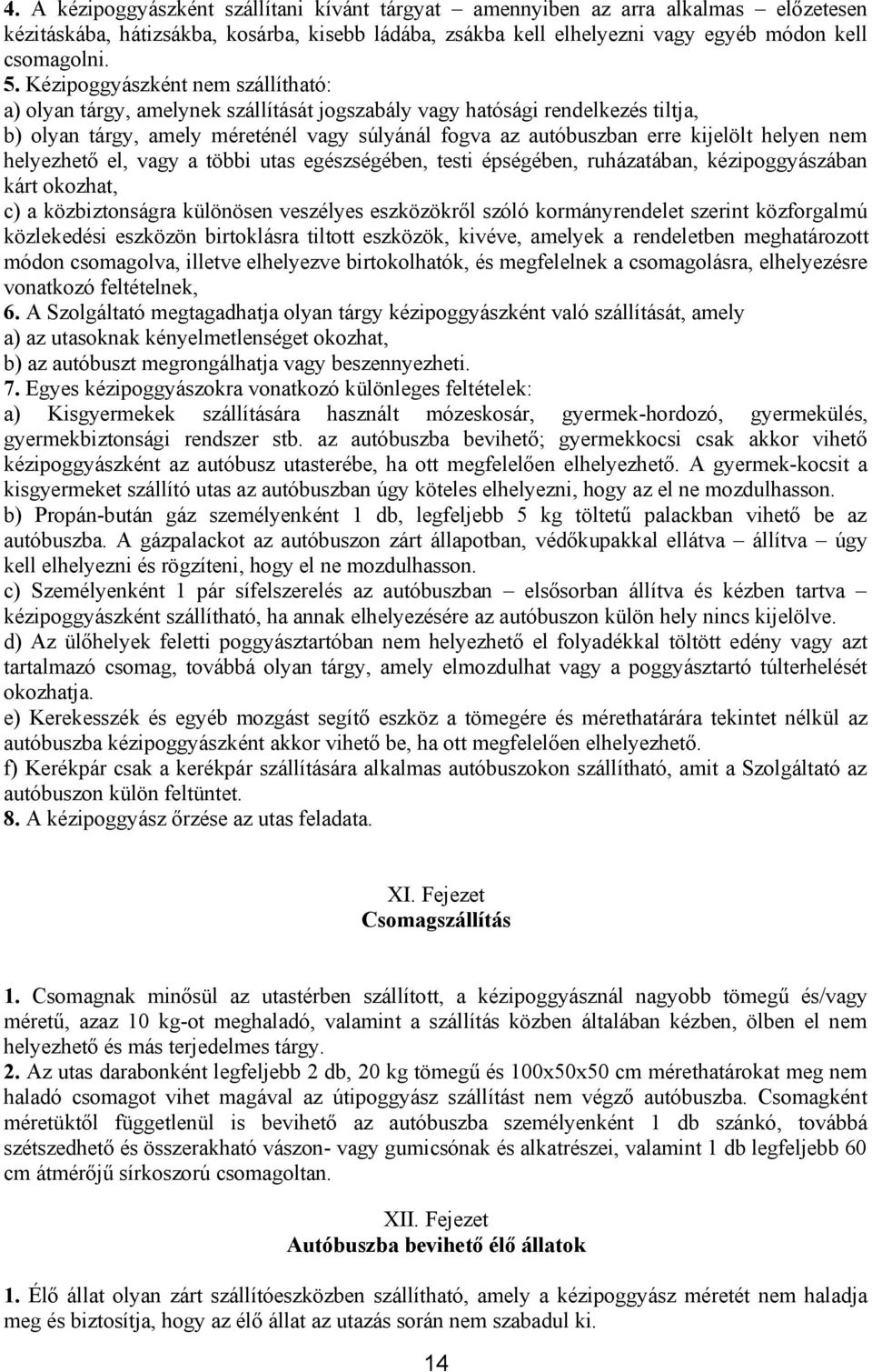 helyen nem helyezhető el, vagy a többi utas egészségében, testi épségében, ruházatában, kézipoggyászában kárt okozhat, c) a közbiztonságra különösen veszélyes eszközökről szóló kormányrendelet