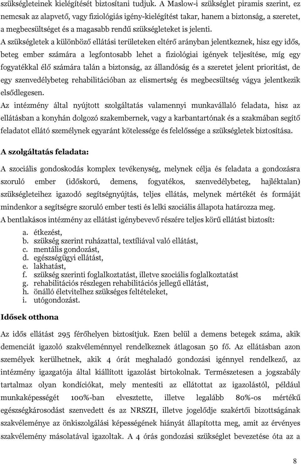 A szükségletek a különböző ellátási területeken eltérő arányban jelentkeznek, hisz egy idős, beteg ember számára a legfontosabb lehet a fiziológiai igények teljesítése, míg egy fogyatékkal élő